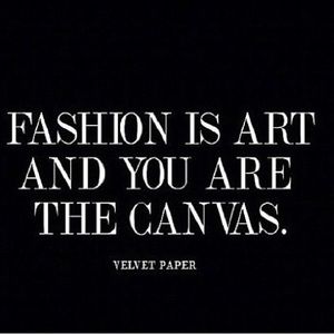 Fashion is art…and you are the canvas